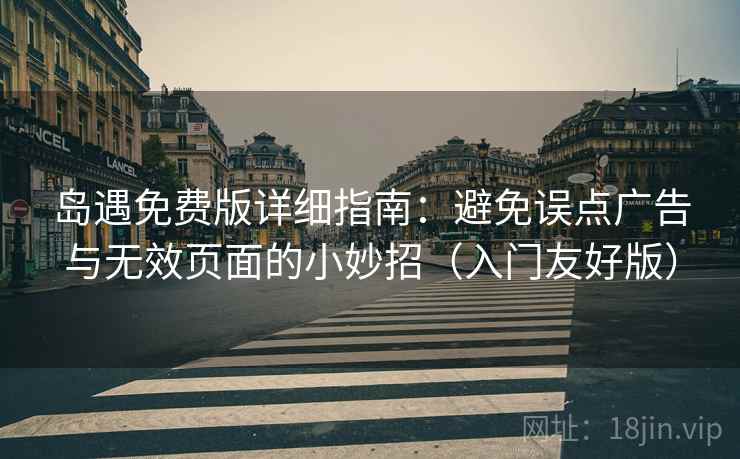 岛遇免费版详细指南：避免误点广告与无效页面的小妙招（入门友好版）