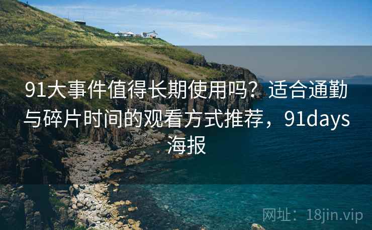 91大事件值得长期使用吗?适合通勤与碎片时间的观看方式推荐,91days海报 91大事件值得长期使用吗?适合通勤与碎片时间的观看方式推荐,91days海报