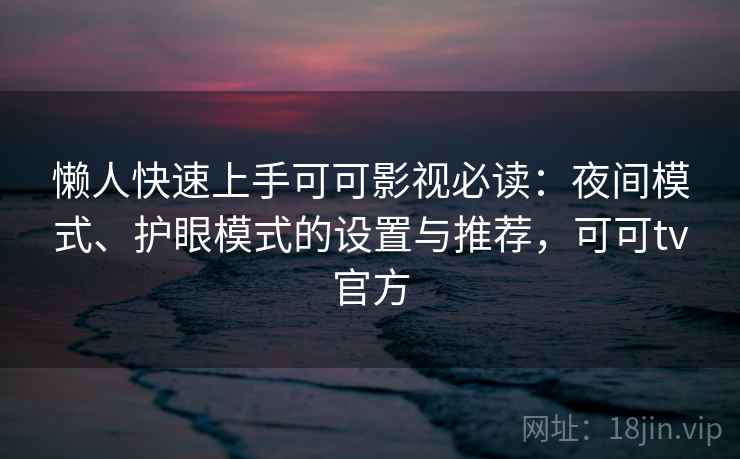 懒人快速上手可可影视必读：夜间模式、护眼模式的设置与推荐，可可tv官方