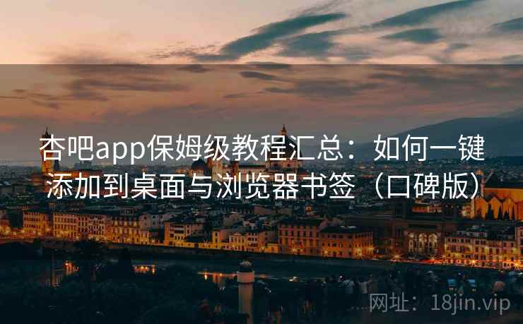 杏吧app保姆级教程汇总:如何一键添加到桌面与浏览器书签(口碑版) 杏吧app保姆级教程汇总:如何一键添加到桌面与浏览器书签(口碑版)
