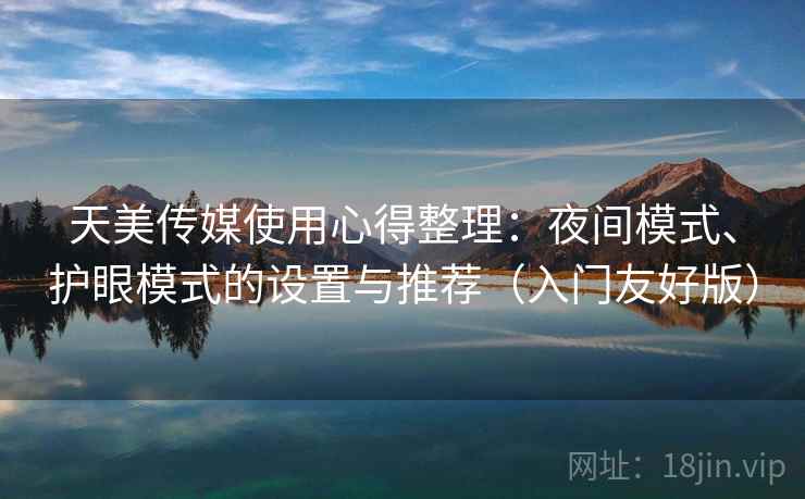 天美传媒使用心得整理：夜间模式、护眼模式的设置与推荐（入门友好版）