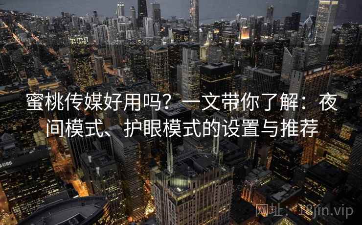 蜜桃传媒好用吗?一文带你了解:夜间模式、护眼模式的设置与推荐 蜜桃传媒好用吗?一文带你了解:夜间模式、护眼模式的设置与推荐
