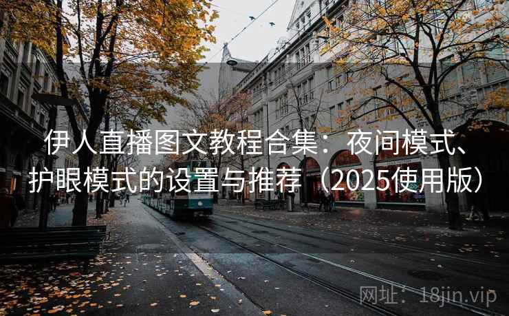 伊人直播图文教程合集：夜间模式、护眼模式的设置与推荐（2025使用版）