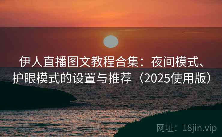 伊人直播图文教程合集：夜间模式、护眼模式的设置与推荐（2025使用版）