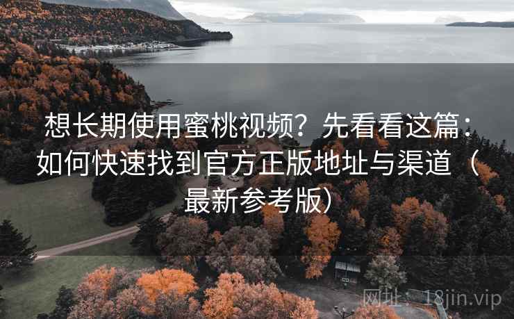 想长期使用蜜桃视频？先看看这篇：如何快速找到官方正版地址与渠道（最新参考版）