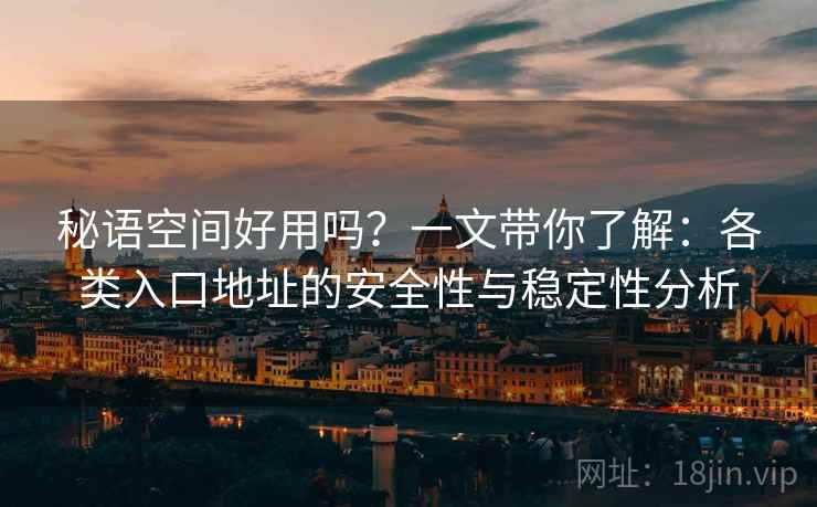 秘语空间好用吗？一文带你了解：各类入口地址的安全性与稳定性分析