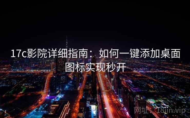 17c影院详细指南：如何一键添加桌面图标实现秒开