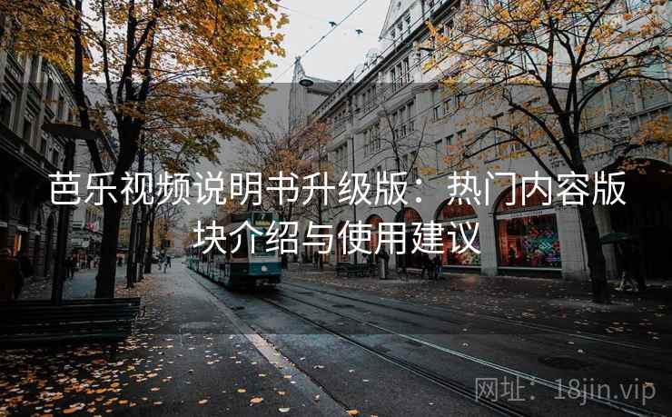 芭乐视频说明书升级版：热门内容版块介绍与使用建议