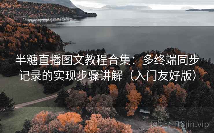 半糖直播图文教程合集：多终端同步记录的实现步骤讲解（入门友好版）