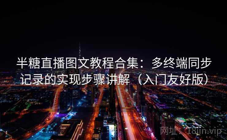 半糖直播图文教程合集：多终端同步记录的实现步骤讲解（入门友好版）