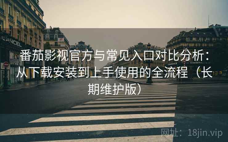 番茄影视官方与常见入口对比分析：从下载安装到上手使用的全流程（长期维护版）