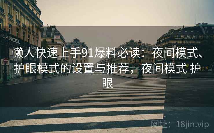 懒人快速上手91爆料必读：夜间模式、护眼模式的设置与推荐，夜间模式 护眼