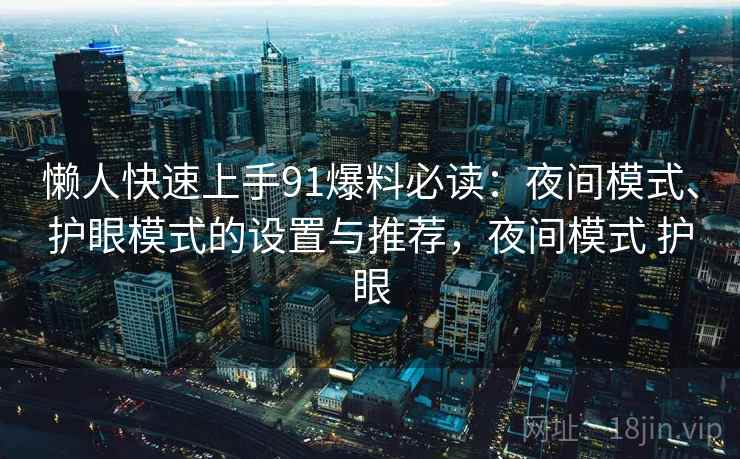 懒人快速上手91爆料必读：夜间模式、护眼模式的设置与推荐，夜间模式 护眼