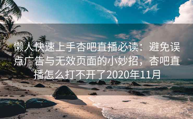 懒人快速上手杏吧直播必读：避免误点广告与无效页面的小妙招，杏吧直播怎么打不开了2020年11月