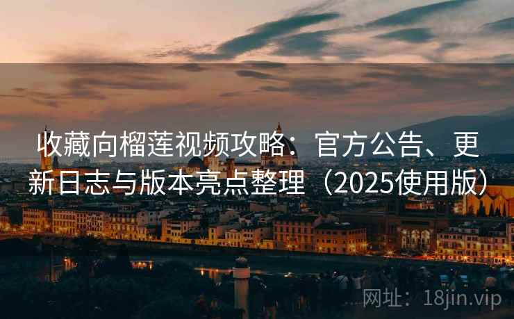收藏向榴莲视频攻略：官方公告、更新日志与版本亮点整理（2025使用版）