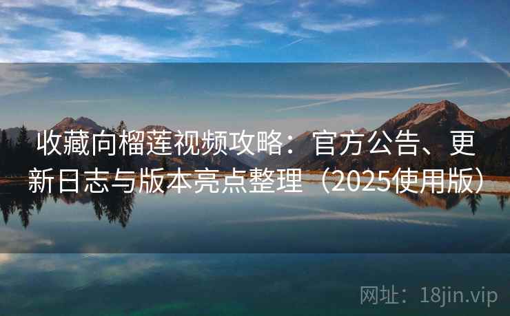 收藏向榴莲视频攻略：官方公告、更新日志与版本亮点整理（2025使用版）