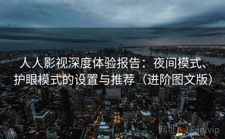 人人影视深度体验报告：夜间模式、护眼模式的设置与推荐（进阶图文版）