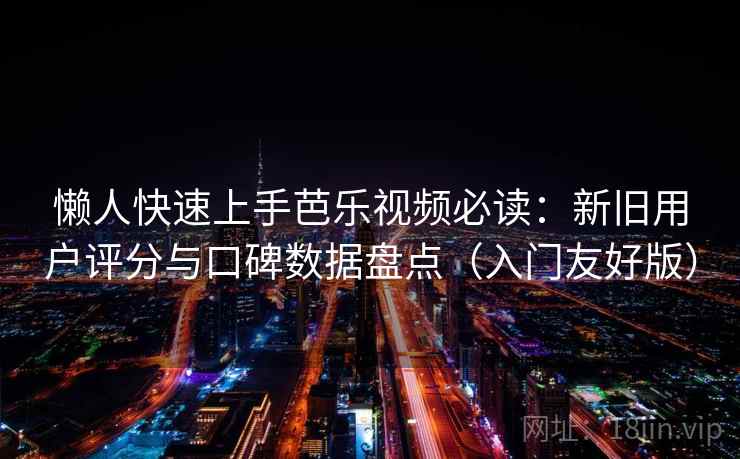 懒人快速上手芭乐视频必读：新旧用户评分与口碑数据盘点（入门友好版）
