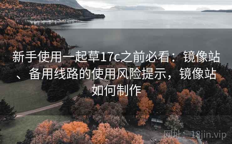 新手使用一起草17c之前必看：镜像站、备用线路的使用风险提示，镜像站如何制作