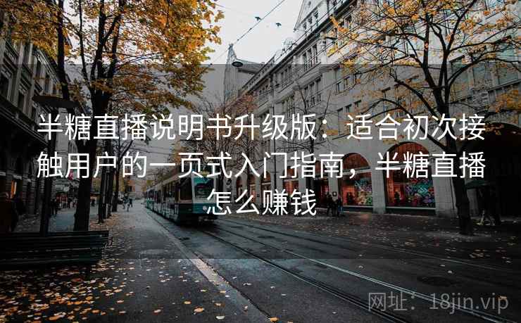 半糖直播说明书升级版：适合初次接触用户的一页式入门指南，半糖直播怎么赚钱