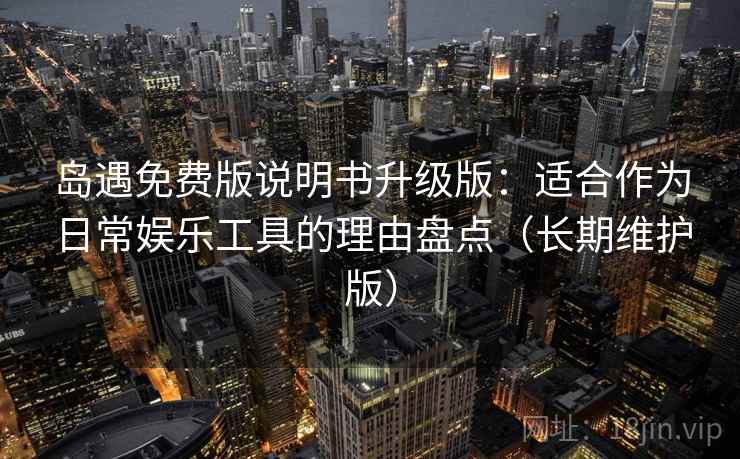 岛遇免费版说明书升级版：适合作为日常娱乐工具的理由盘点（长期维护版）