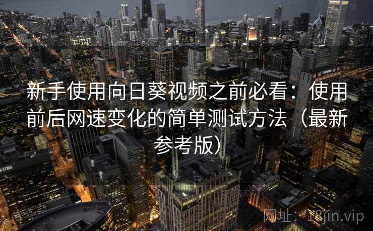 新手使用向日葵视频之前必看：使用前后网速变化的简单测试方法（最新参考版）