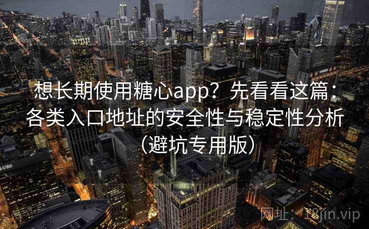 想长期使用糖心app？先看看这篇：各类入口地址的安全性与稳定性分析（避坑专用版）